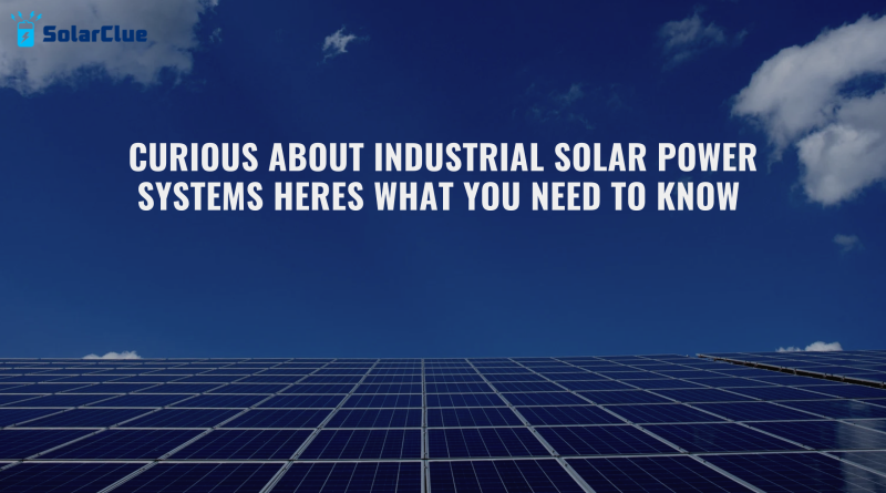 Curious About Industrial Solar Power Systems Heres What You Need To Know