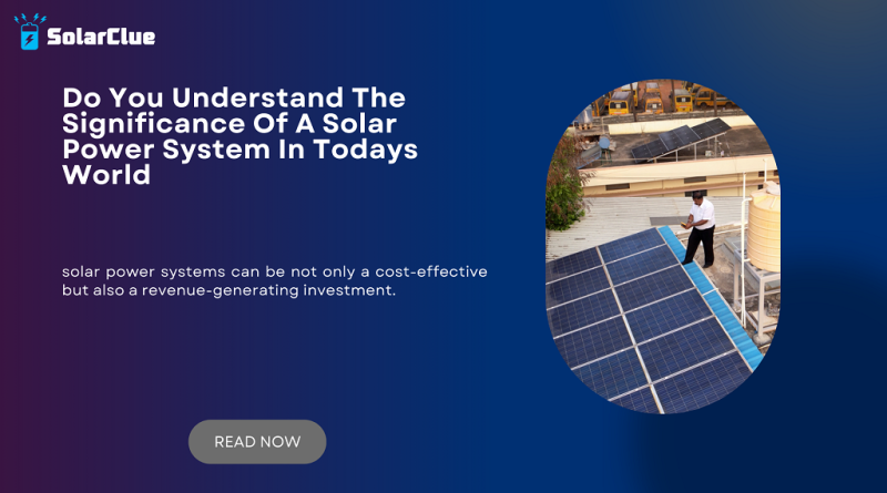 Do You Understand The Significance Of A Solar Power System In Todays World