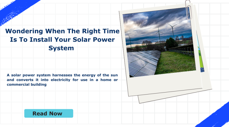 Wondering When The Right Time Is To Install Your Solar Power System