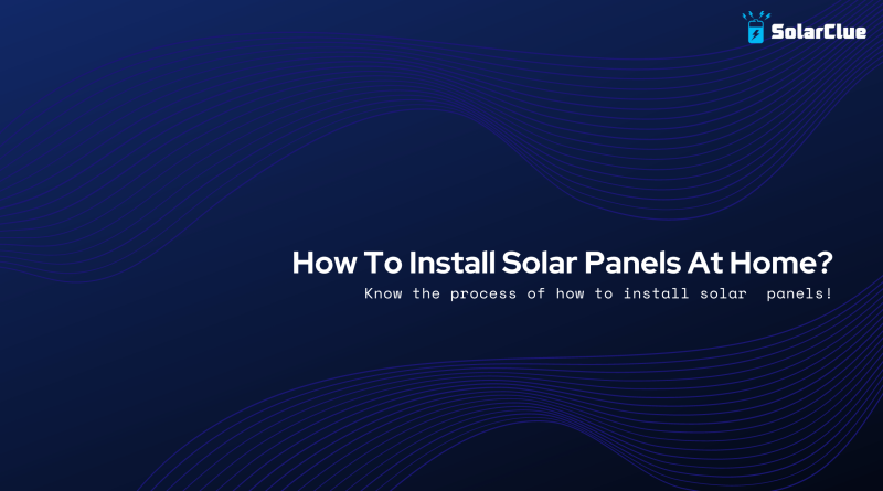 How To Install Solar Panels At Home?