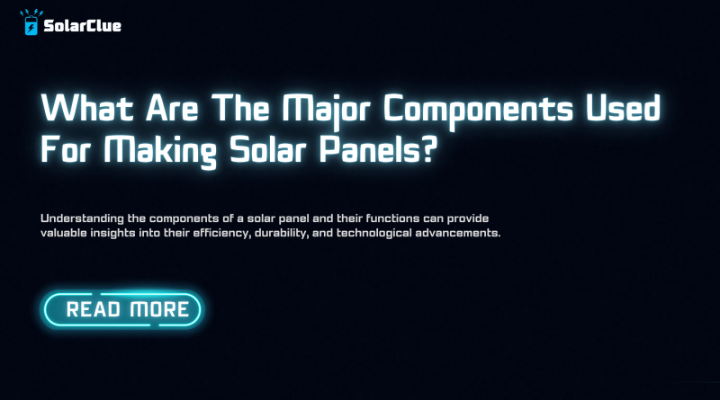 What are the major components used for making solar panels