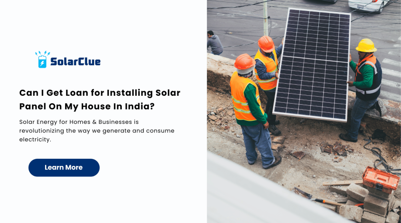 Can I Get Loan for Installing Solar Panel On My House In India