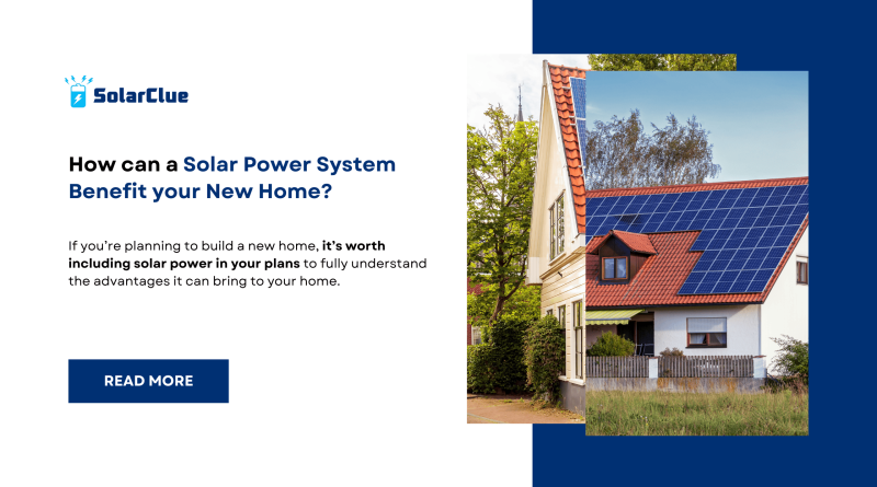 How can a Solar Power System Benefit Your New Home?