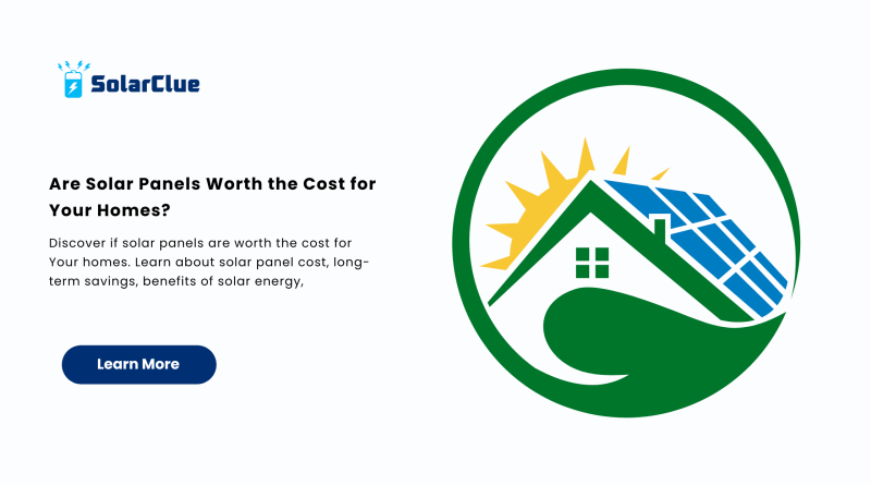 Are Solar Panels Worth the Cost for Your Homes