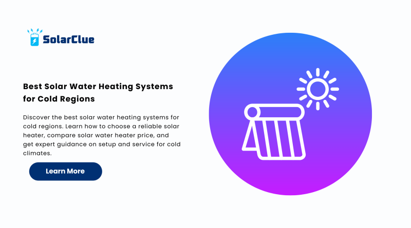 Best Solar Water Heating Systems for Cold Regions