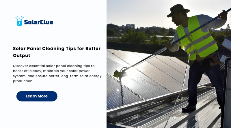 Solar Panel Cleaning Tips for Better Output