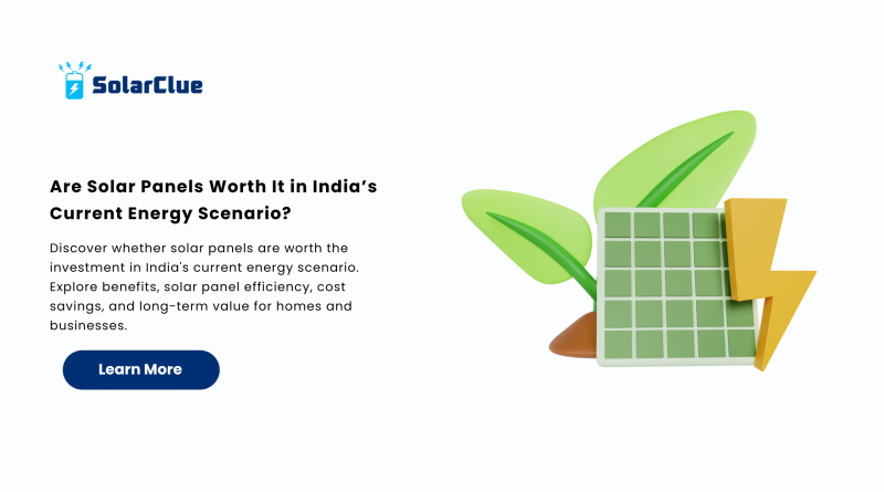 Are Solar Panels Worth It in India’s Current Energy Scenario