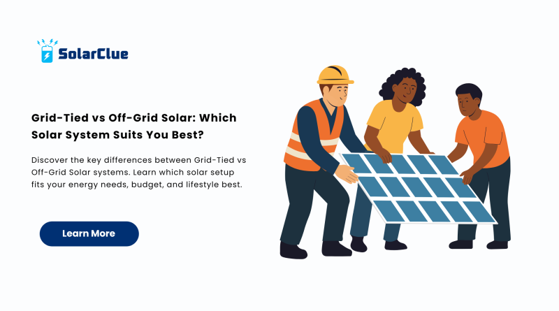 Grid-Tied vs Off-Grid Solar Which Solar System Suits You Best